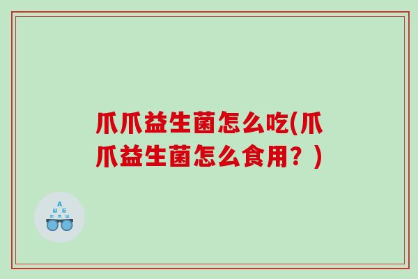 爪爪益生菌怎么吃(爪爪益生菌怎么食用？)