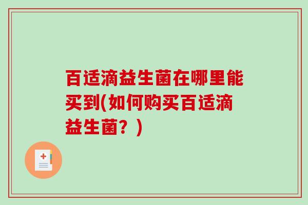 百适滴益生菌在哪里能买到(如何购买百适滴益生菌？)