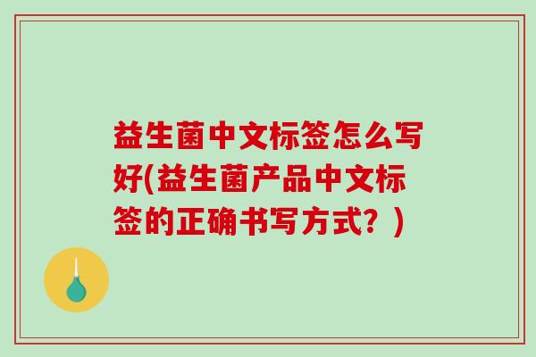 益生菌中文标签怎么写好(益生菌产品中文标签的正确书写方式？)