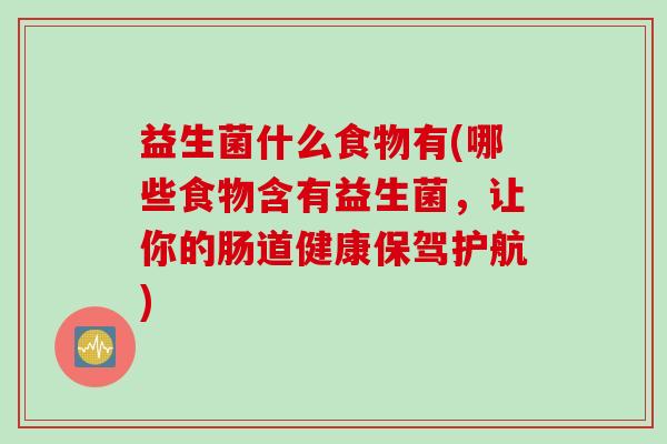 益生菌什么食物有(哪些食物含有益生菌，让你的肠道健康保驾护航)