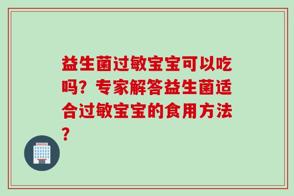 益生菌宝宝可以吃吗？专家解答益生菌适合宝宝的食用方法？