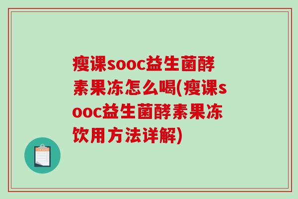 瘦课sooc益生菌酵素果冻怎么喝(瘦课sooc益生菌酵素果冻饮用方法详解)