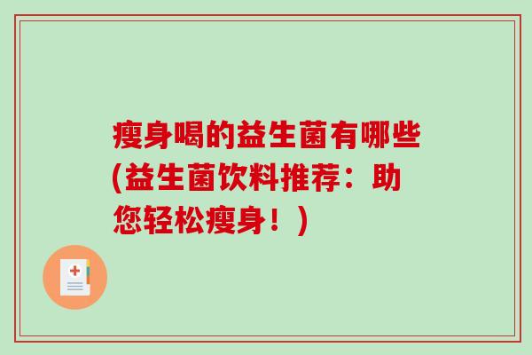 瘦身喝的益生菌有哪些(益生菌饮料推荐：助您轻松瘦身！)