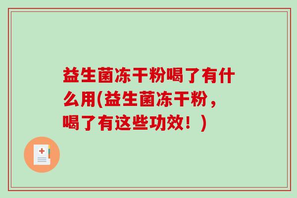 益生菌冻干粉喝了有什么用(益生菌冻干粉，喝了有这些功效！)