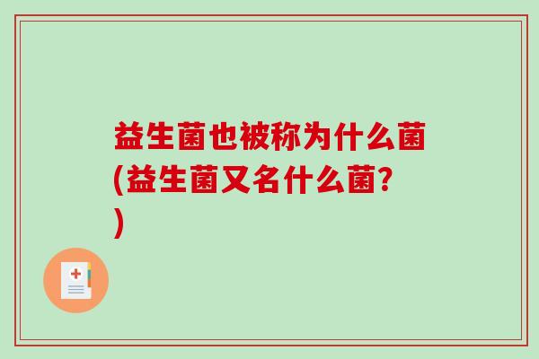 益生菌也被称为什么菌(益生菌又名什么菌？)