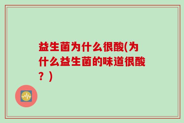 益生菌为什么很酸(为什么益生菌的味道很酸？)
