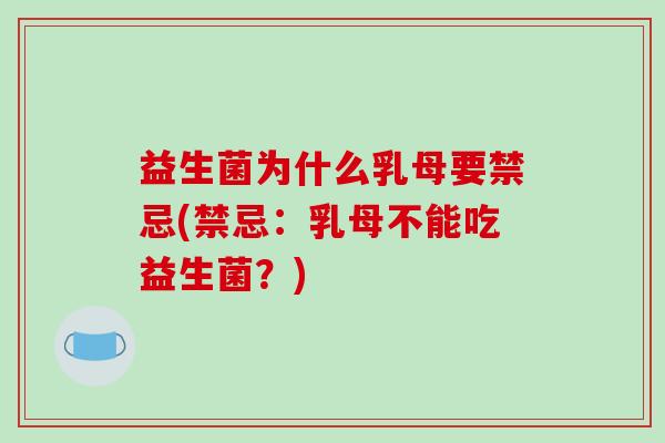 益生菌为什么乳母要禁忌(禁忌：乳母不能吃益生菌？)