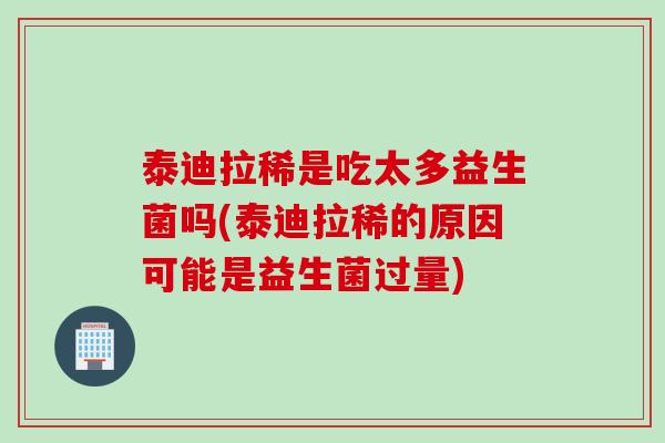 泰迪拉稀是吃太多益生菌吗(泰迪拉稀的原因可能是益生菌过量)