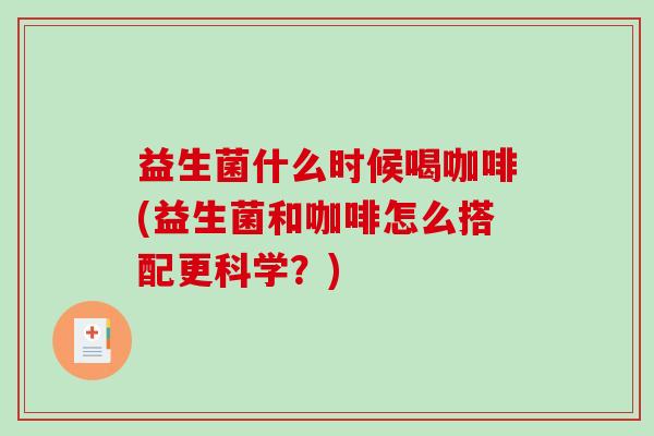益生菌什么时候喝咖啡(益生菌和咖啡怎么搭配更科学？)