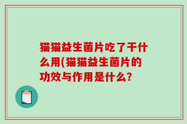 猫猫益生菌片吃了干什么用(猫猫益生菌片的功效与作用是什么？