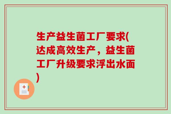 生产益生菌工厂要求(达成高效生产,益生菌工厂升级要求浮出水面) 生产益生菌工厂要求(达成高效生产,益生菌工厂升级要求浮出水面)