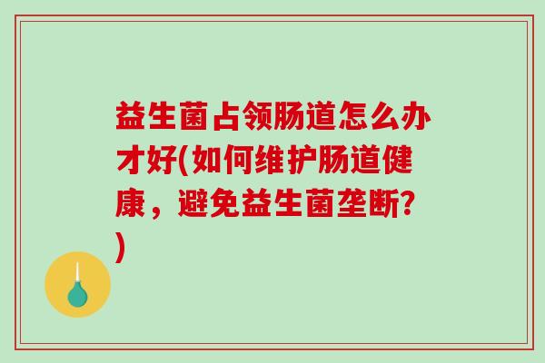 益生菌占领肠道怎么办才好(如何维护肠道健康，避免益生菌垄断？)