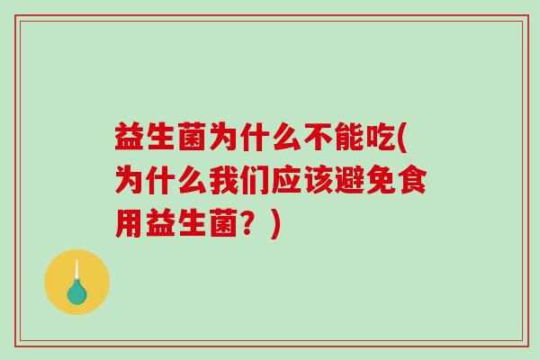 益生菌为什么不能吃(为什么我们应该避免食用益生菌？)
