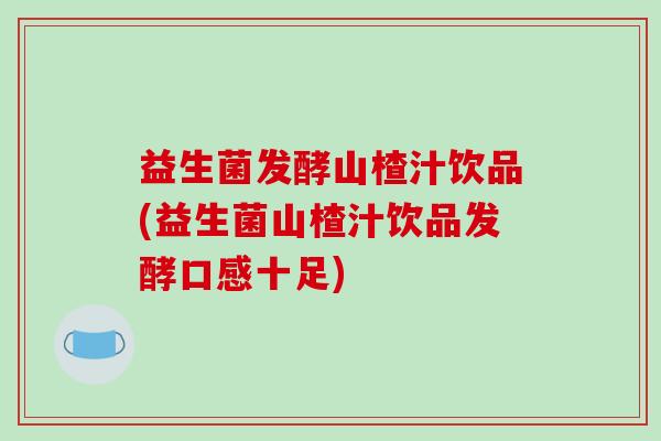 益生菌发酵山楂汁饮品(益生菌山楂汁饮品发酵口感十足)
