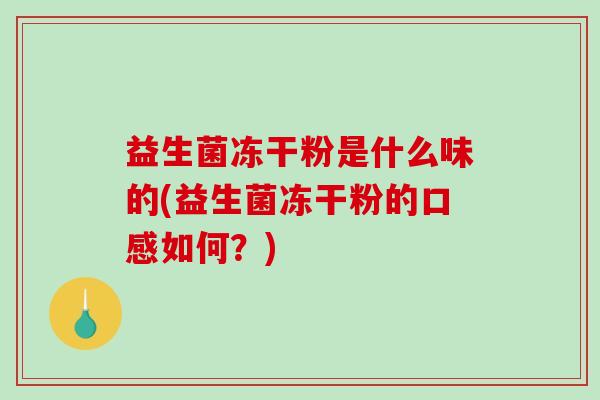 益生菌冻干粉是什么味的(益生菌冻干粉的口感如何？)
