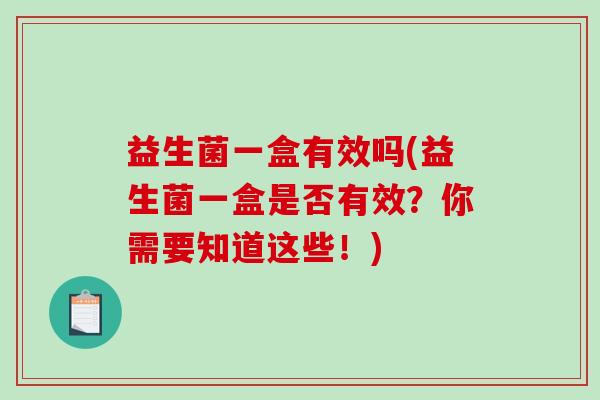 益生菌一盒有效吗(益生菌一盒是否有效？你需要知道这些！)