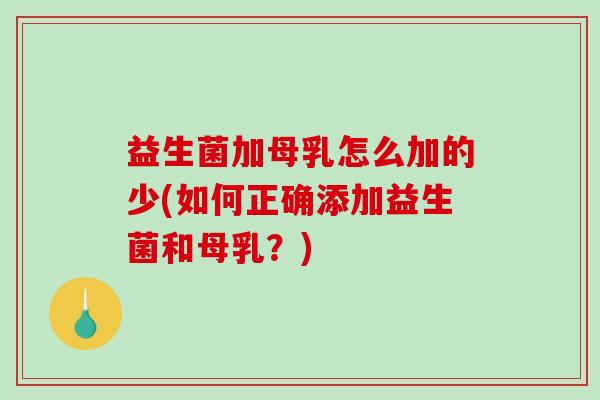 益生菌加母乳怎么加的少(如何正确添加益生菌和母乳？)