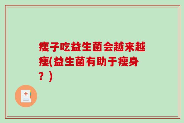 瘦子吃益生菌会越来越瘦(益生菌有助于瘦身?) 瘦子吃益生菌会越来越瘦(益生菌有助于瘦身?)