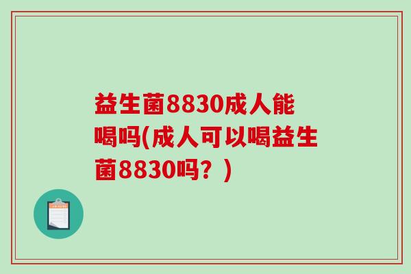 益生菌8830成人能喝吗(成人可以喝益生菌8830吗？)