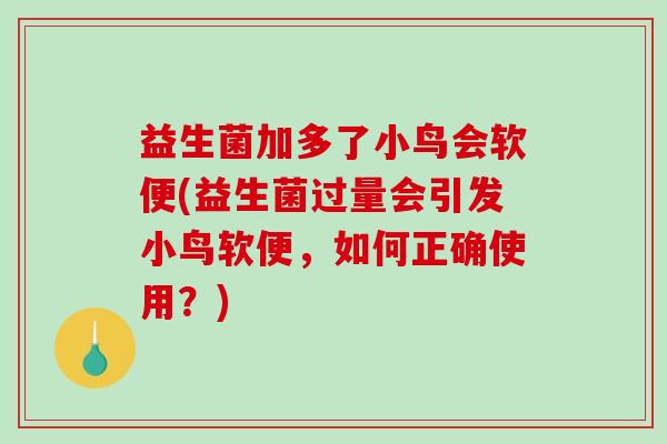 益生菌加多了小鸟会软便(益生菌过量会引发小鸟软便，如何正确使用？)