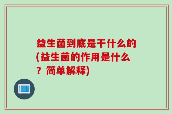 益生菌到底是干什么的(益生菌的作用是什么？简单解释)
