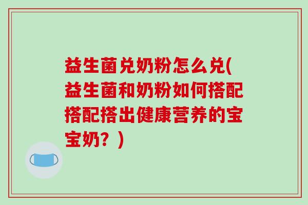 益生菌兑奶粉怎么兑(益生菌和奶粉如何搭配搭配搭出健康营养的宝宝奶？)