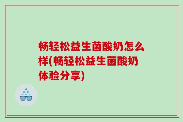 畅轻松益生菌酸奶怎么样(畅轻松益生菌酸奶体验分享)