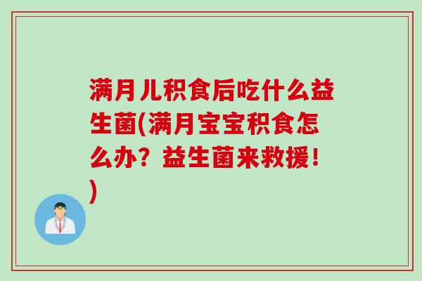满月儿积食后吃什么益生菌(满月宝宝积食怎么办？益生菌来救援！)