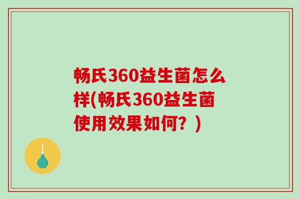 畅氏360益生菌怎么样(畅氏360益生菌使用效果如何？)