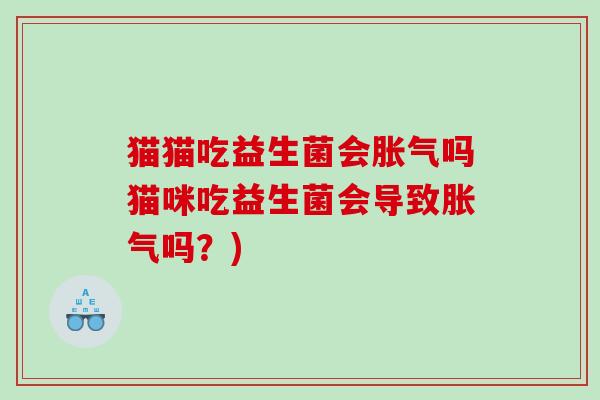 猫猫吃益生菌会胀气吗猫咪吃益生菌会导致胀气吗？)