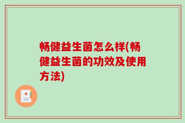 畅健益生菌怎么样(畅健益生菌的功效及使用方法)