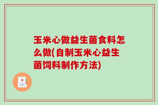 玉米心做益生菌食料怎么做(自制玉米心益生菌饲料制作方法)