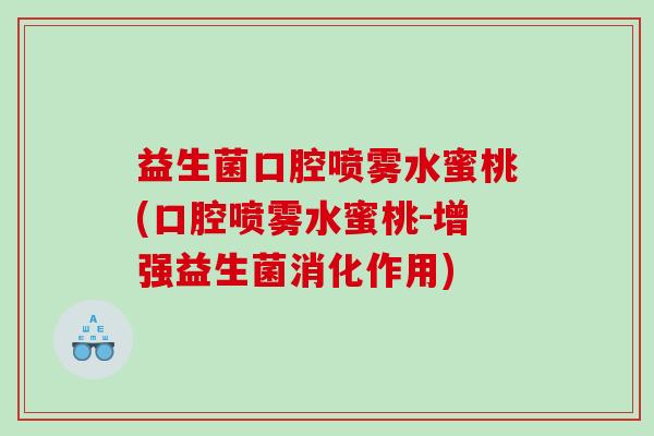 益生菌口腔喷雾水蜜桃(口腔喷雾水蜜桃-增强益生菌消化作用)
