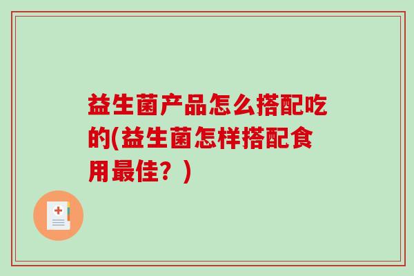 益生菌产品怎么搭配吃的(益生菌怎样搭配食用最佳？)