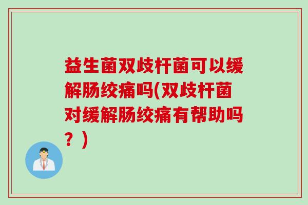 益生菌双歧杆菌可以缓解肠绞痛吗(双歧杆菌对缓解肠绞痛有帮助吗？)