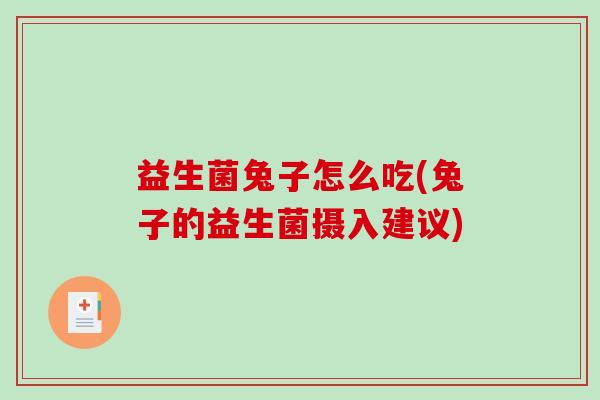 益生菌兔子怎么吃(兔子的益生菌摄入建议)