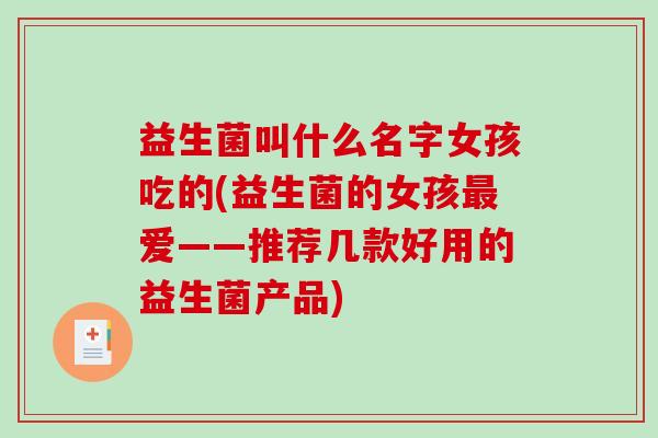 益生菌叫什么名字女孩吃的(益生菌的女孩最爱——推荐几款好用的益生菌产品)