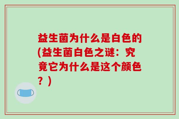 益生菌为什么是白色的(益生菌白色之谜：究竟它为什么是这个颜色？)