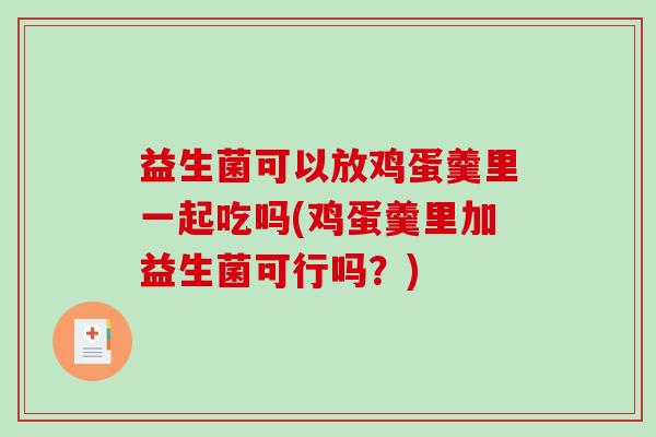 益生菌可以放鸡蛋羹里一起吃吗(鸡蛋羹里加益生菌可行吗？)
