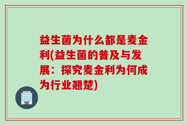 益生菌为什么都是麦金利(益生菌的普及与发展：探究麦金利为何成为行业翘楚)