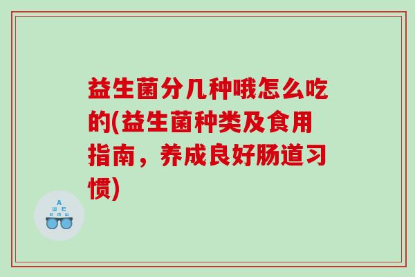 益生菌分几种哦怎么吃的(益生菌种类及食用指南，养成良好肠道习惯)