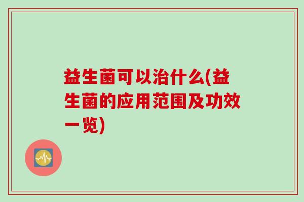 益生菌可以治什么(益生菌的应用范围及功效一览)