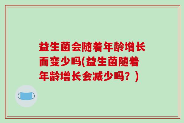 益生菌会随着年龄增长而变少吗(益生菌随着年龄增长会减少吗？)