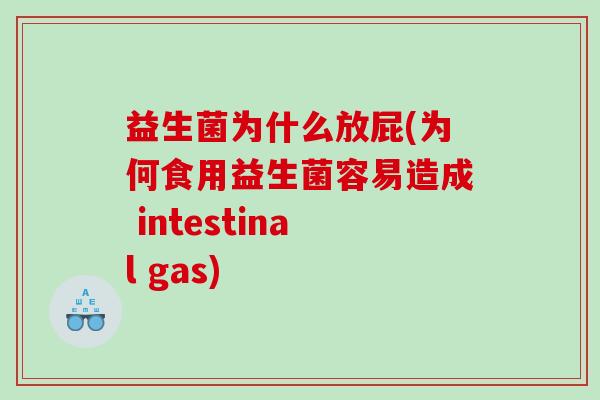 益生菌为什么放屁(为何食用益生菌容易造成 intestinal gas)