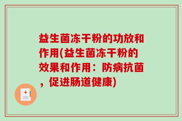 益生菌冻干粉的功放和作用(益生菌冻干粉的效果和作用：防病抗菌，促进肠道健康)