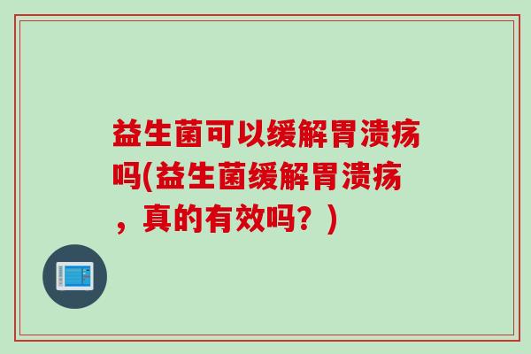 益生菌可以缓解胃溃疡吗(益生菌缓解胃溃疡，真的有效吗？)