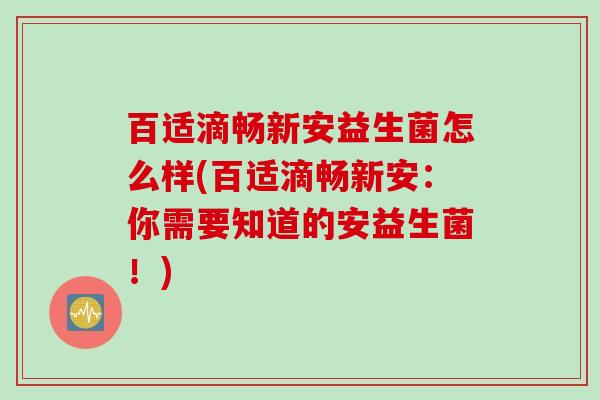 百适滴畅新安益生菌怎么样(百适滴畅新安:你需要知道的安益生菌!) 百适滴畅新安益生菌怎么样(百适滴畅新安:你需要知道的安益生菌!)