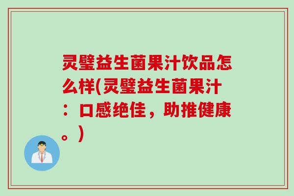 灵璧益生菌果汁饮品怎么样(灵璧益生菌果汁：口感绝佳，助推健康。)