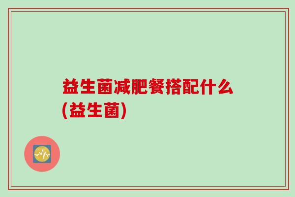 益生菌减肥餐搭配什么(益生菌)
