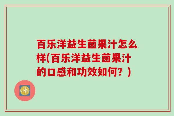 百乐洋益生菌果汁怎么样(百乐洋益生菌果汁的口感和功效如何?) 百乐洋益生菌果汁怎么样(百乐洋益生菌果汁的口感和功效如何?)
